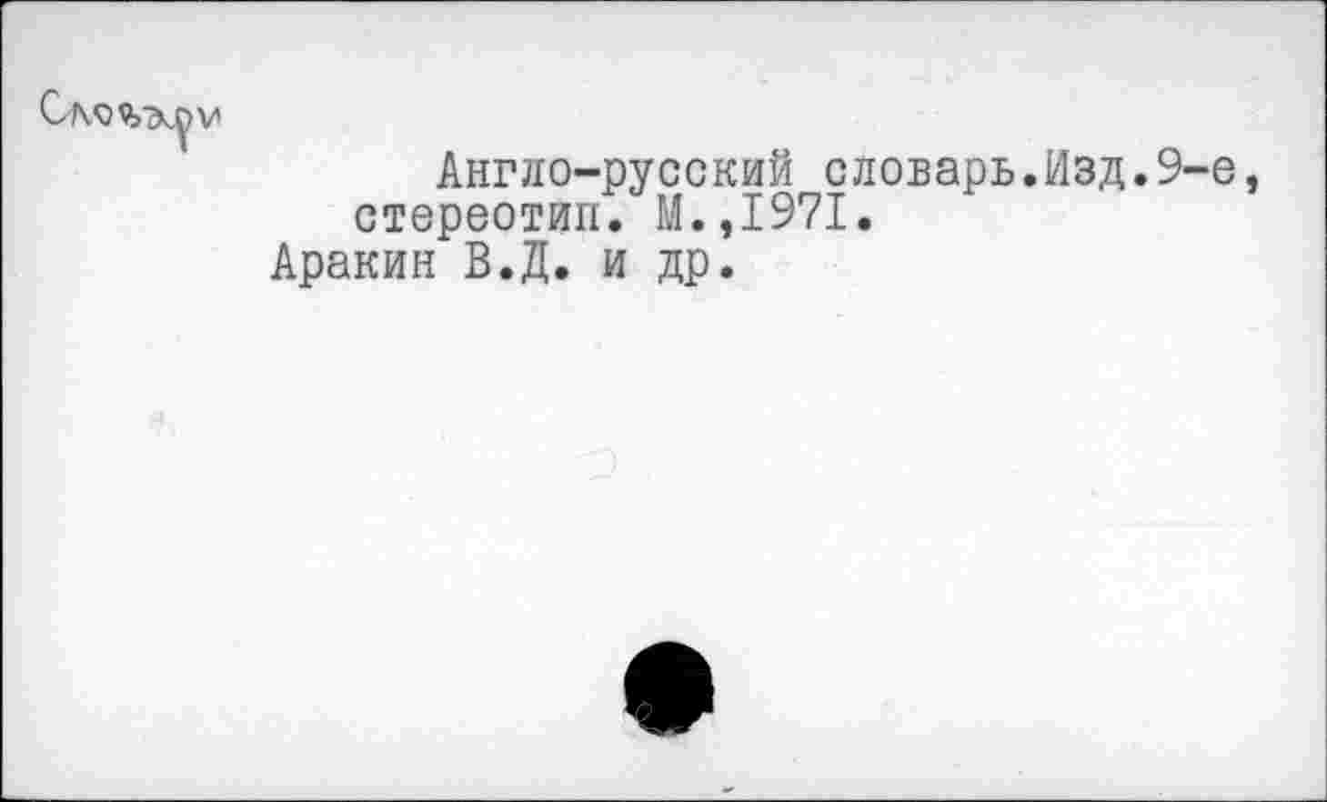 ﻿Англо-русский словарь.Изд.9-е стереотип. М.,1971.
Аракин В.Д. и др.